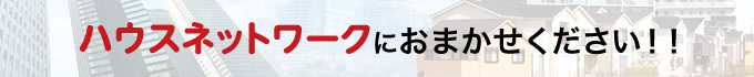 ハウスネットワークにおまかせください！！